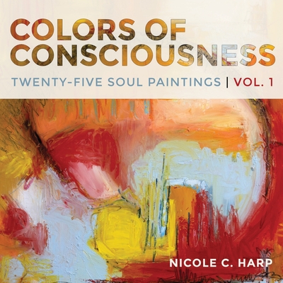 Colors of Consciousness, Twenty-Five Soul Paintings, Volume 1 - Harp, Nicole C