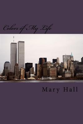 Colors of My Life: The Story of My Love Journey Told Through Prose and Poetry - Hall, Mary