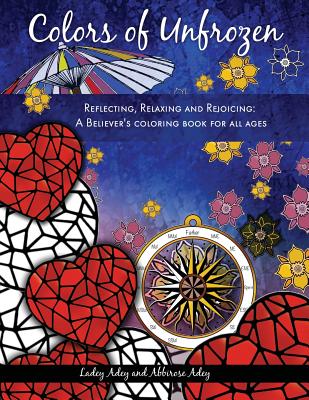 Colors of Unfrozen: Reflecting, Relaxing and Rejoicing: A Believer's coloring book for all ages - Adey, Ladey