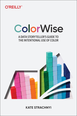 Colorwise: A Data Storyteller's Guide to the Intentional Use of Color - Strachnyi, Kate