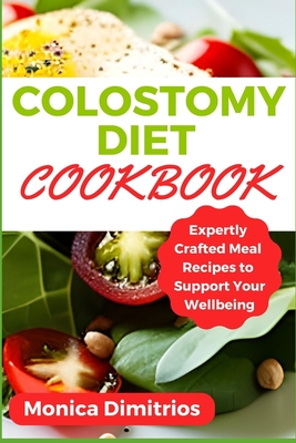 Colostomy Diet Cookbook: Expertly Crafted Meal Recipes to Support Your Wellbeing - Dimitrios, Monica