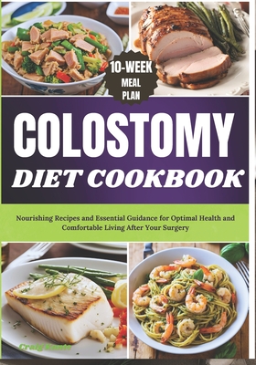 Colostomy Diet Cookbook: Nourishing Recipes and Essential Guidance for Optimal Health and Comfortable Living After Your Surgery - Kante, Craig