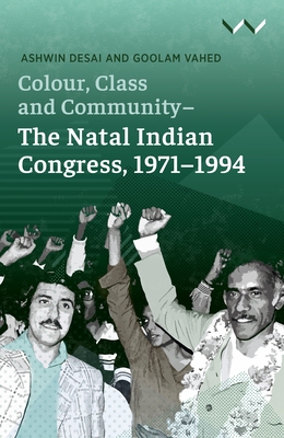 Colour, Class and Community - The Natal Indian Congress, 1971-1994 - Desai, Ashwin, and Vahed, Goolam