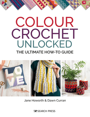 Colour Crochet Unlocked: The Ultimate How-to Guide - Howorth, Jane, and Curran, Dawn
