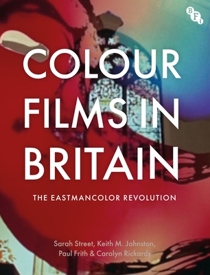 Colour Films in Britain: The Eastmancolor Revolution - Street, Sarah, and Johnston, Keith M, and Frith, Paul