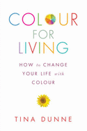 Colour for Living: How to Change Your Life with Colour - Dunne, Tina