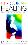 Colour Me Healing: Colourpuncture - A New Medicine of Light