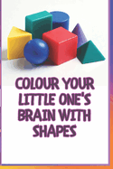 Colour Your Little One's brain With Shapes: Learn-Practice-Improve-Success