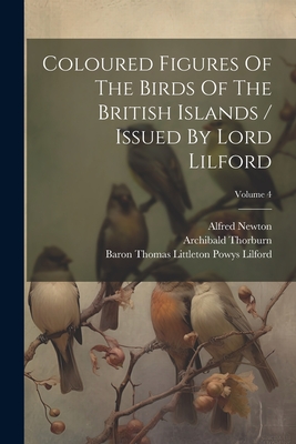 Coloured Figures of the Birds of the British Islands / Issued by Lord Lilford; Volume 4 - Baron Thomas Littleton Powys Lilford (Creator), and Salvin, Osbert, and Newton, Alfred