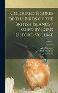 Coloured Figures of the Birds of the British Islands / Issued by Lord Lilford Volume; Volume 1