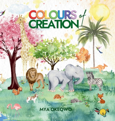 Colours of Creation: Children's Book about Faith and the Power of Positive Affirmations to Create Growth and Change in our World - Okeowo, Mya, Dr.