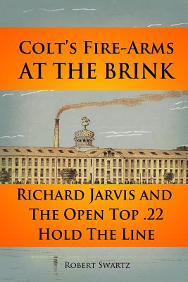 Colt's Fire-Arms at the Brink: Richard Jarvis and the Open Top .22 Hold the Line in the Great Depression of 1873 - Swartz, Robert