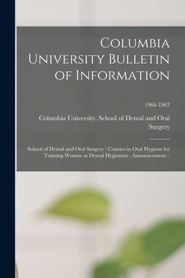 Columbia University Bulletin of Information: School of Dental and Oral Surgery: Courses in Oral Hygiene for Training Women as Dental Hygienists: Announcement ..; 1966-1967 - Columbia University School of Dental (Creator)