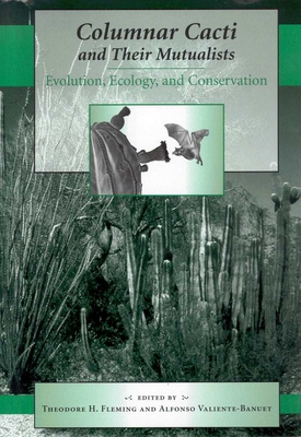 Columnar Cacti and Their Mutualists: Evolution, Ecology, and Conservation - Fleming, Theodore H (Editor), and Valiente-Banuet, Alfonso (Editor)