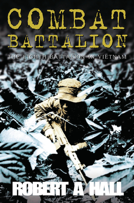 Combat Battalion: The 8th Battalion in Vietnam - Hall, Robert