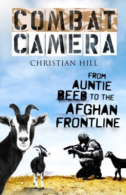 Combat Camera: From Auntie Beeb to the Afghan Frontline - Hill, Christian