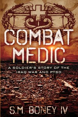 Combat Medic: A soldier's story of the Iraq war and PTSD - Boney, S M, IV