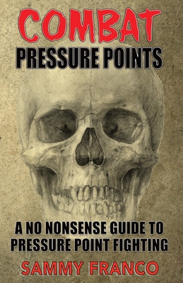 Combat Pressure Points: A No Nonsense Guide To Pressure Point Fighting for Self-Defense - Franco, Sammy