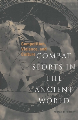 Combat Sports in the Ancient World: Competition, Violence, and Culture - Poliakoff, Michael B, Ph.D.