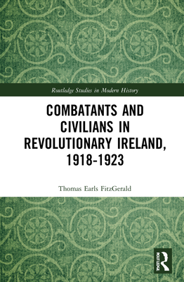 Combatants and Civilians in Revolutionary Ireland, 1918-1923 - Earls Fitzgerald, Thomas