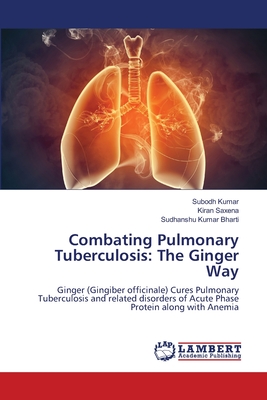 Combating Pulmonary Tuberculosis: The Ginger Way - Kumar, Subodh, and Saxena, Kiran, and Bharti, Sudhanshu Kumar