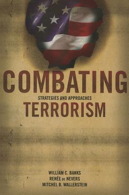 Combating Terrorism: Strategies and Approaches - Banks, William C, and de Nevers, Rene, and Wallerstein, Mitchel B