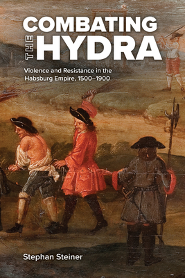 Combating the Hydra: Violence and Resistance in the Habsburg Empire, 1500-1900 - Steiner, Stephan