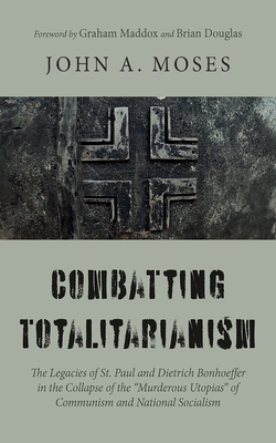 Combatting Totalitarianism: The Legacies of St. Paul and Dietrich Bonhoeffer in the Collapse of the "Murderous Utopias" of Communism and National Socialism - Moses, John A, and Maddox, Graham (Foreword by), and Douglas, Brian (Foreword by)