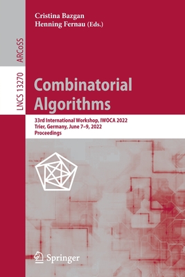 Combinatorial Algorithms: 33rd International Workshop, IWOCA 2022, Trier, Germany, June 7-9, 2022, Proceedings - Bazgan, Cristina (Editor), and Fernau, Henning (Editor)