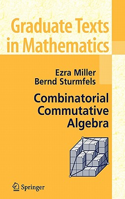 Combinatorial Commutative Algebra - Miller, Ezra, and Sturmfels, Bernd