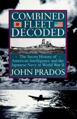 Combined Fleet Decoded: The Secret History of: American Intelligence and the Japanese Navy in World War II - Prados, John