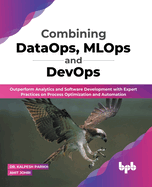 Combining DataOps, MLOps and DevOps: Outperform Analytics and Software Development with Expert Practices on Process Optimization and Automation (English Edition)