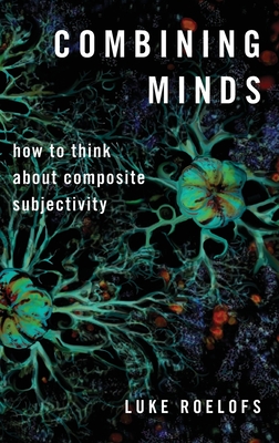 Combining Minds: How to Think about Composite Subjectivity - Roelofs, Luke
