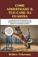 Come addestrare il tuo cane da guardia: La guida essenziale all'obbedienza, alla socializzazione e ai comandi avanzati per allevare un compagno protettivo