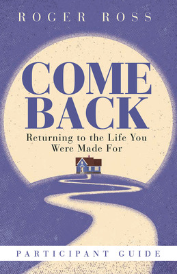 Come Back Participant Guide: Returning to the Life You Were Made for - Ross, Roger