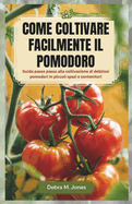 Come Coltivare Facilmente Il Pomodoro: Guida passo passo alla coltivazione di deliziosi pomodori in piccoli spazi e contenitori