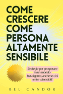 Come Crescere Come Persona Altamente Sensibile: Strategie per prosperare in un mondo travolgente, anche se ci si sente vulnerabili!