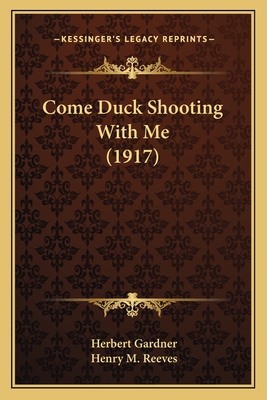 Come Duck Shooting With Me (1917) - Gardner, Herbert, and Reeves, Henry M (Introduction by)