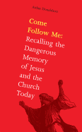 Come Follow Me: Recalling the Dangerous Memory of Jesus and the Church