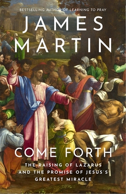 Come Forth: The Raising of Lazarus and the Promise of Jesus's Greatest Miracle - Martin, James