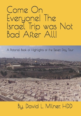 Come On Everyone! The Israel Trip was Not Bad After All!: A Pictorial Book of Highlights of the Seven Day Tour - Milner Hdd, David L