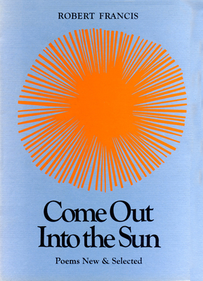 Come Out Into the Sun: Poems New and Selected - Francis, Robert