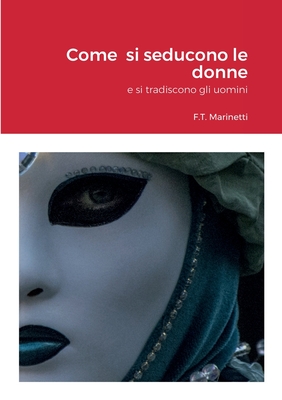 Come si seducono le donne: e si tradiscono gli uomini - Marinetti, F T, and Ferracuti, Gianni (Preface by)