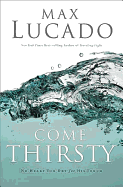 Come Thirsty: No Heart Too Dry for His Touch - Lucado, Max