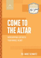 Come to the Altar: Worshiping God with Your Whole Heart
