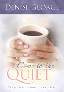 Come to the Quiet: The Secrets of Solitude and Rest - George, Denise