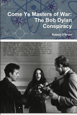 Come Ye Masters of War: The Bob Dylan Conspiracy - O'Brian, Robert