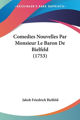 Comedies Nouvelles Par Monsieur Le Baron de Bielfeld (1753) - Bielfeld, Jakob Friedrich