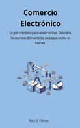 Comercio Electr?nico: La gu?a completa para vender en l?nea. Descubra los secretos del marketing web para vender en Internet.