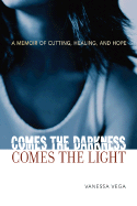 Comes the Darkness, Comes the Light: A Memoir of Cutting, Healing, and Hope